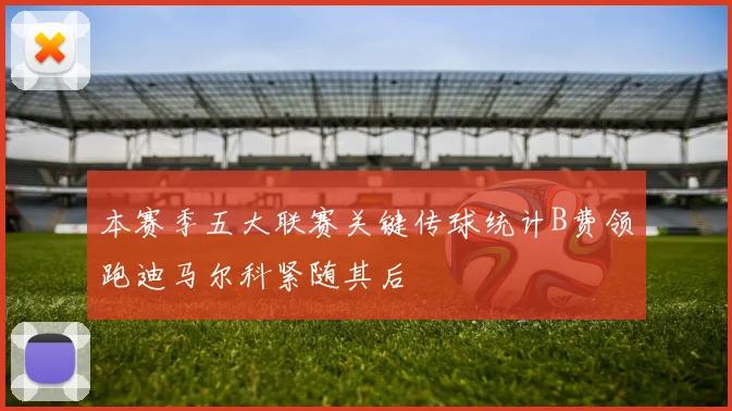 本赛季五大联赛关键传球统计B费领跑迪马尔科紧随其后