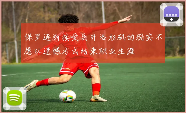 保罗逐渐接受离开洛杉矶的现实不愿以遗憾方式结束职业生涯