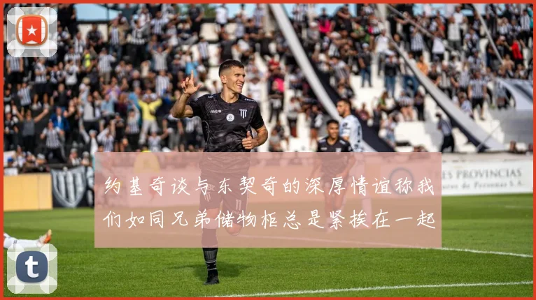 约基奇谈与东契奇的深厚情谊称我们如同兄弟储物柜总是紧挨在一起