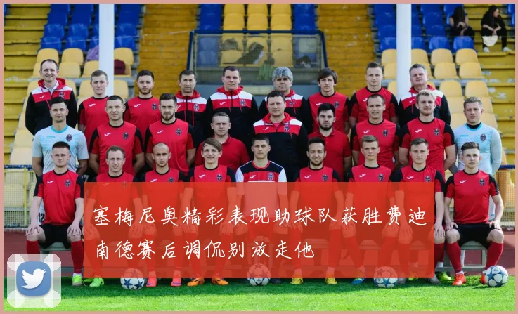 塞梅尼奥精彩表现助球队获胜费迪南德赛后调侃别放走他