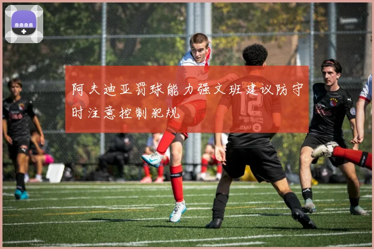 阿夫迪亚罚球能力强文班建议防守时注意控制犯规