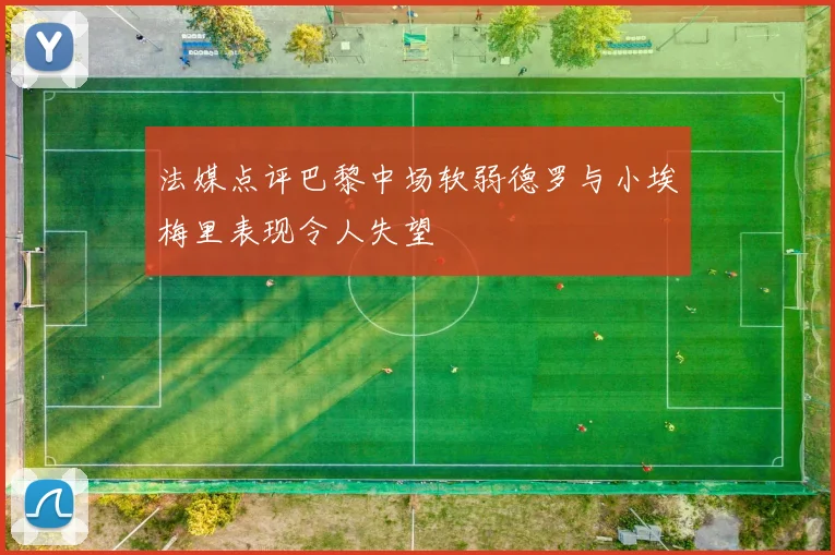 法媒点评巴黎中场软弱德罗与小埃梅里表现令人失望