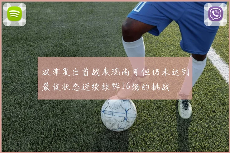 波津复出首战表现尚可但仍未达到最佳状态连续缺阵16场的挑战