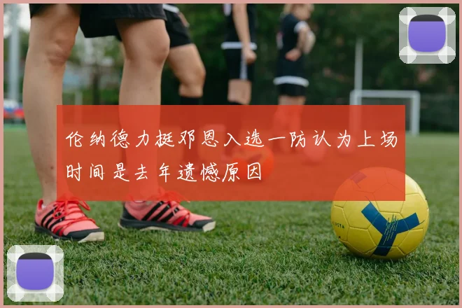 伦纳德力挺邓恩入选一防认为上场时间是去年遗憾原因