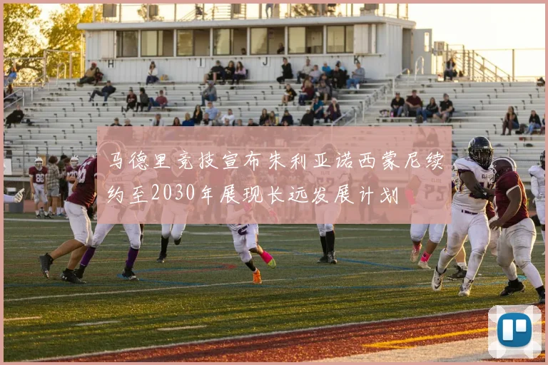 马德里竞技宣布朱利亚诺西蒙尼续约至2030年展现长远发展计划