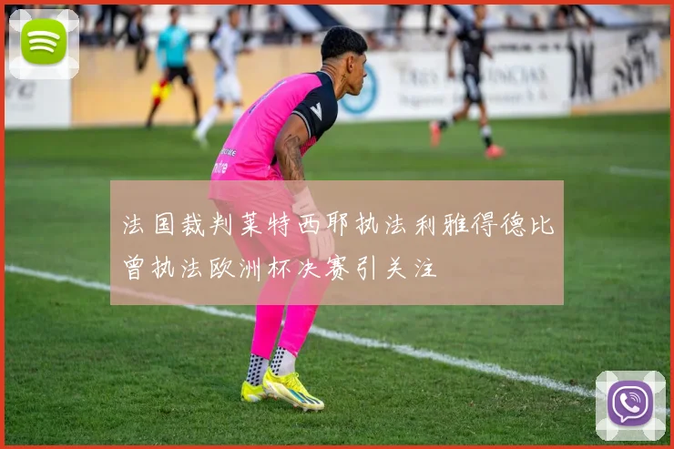 法国裁判莱特西耶执法利雅得德比曾执法欧洲杯决赛引关注