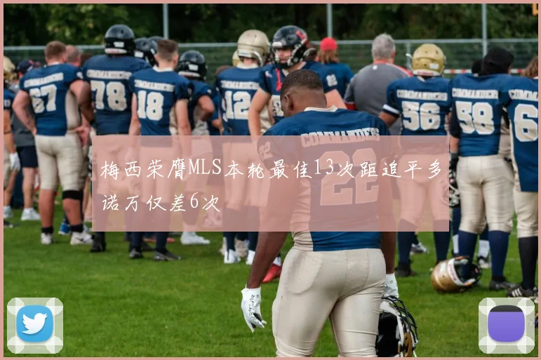 梅西荣膺MLS本轮最佳13次距追平多诺万仅差6次