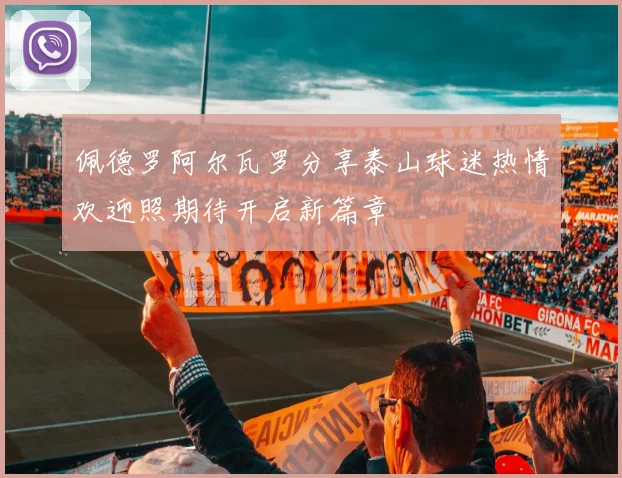 佩德罗阿尔瓦罗分享泰山球迷热情欢迎照期待开启新篇章