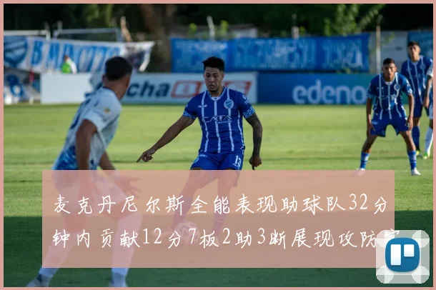 麦克丹尼尔斯全能表现助球队32分钟内贡献12分7板2助3断展现攻防实力