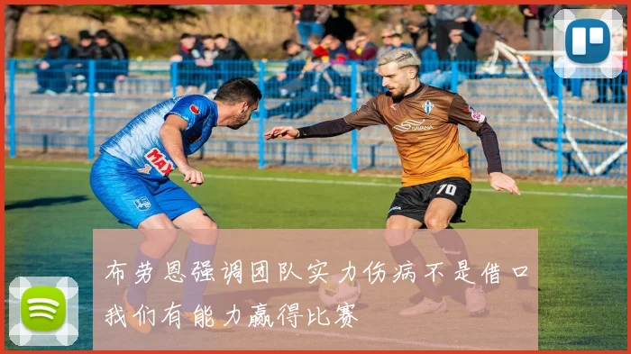 布劳恩强调团队实力伤病不是借口我们有能力赢得比赛