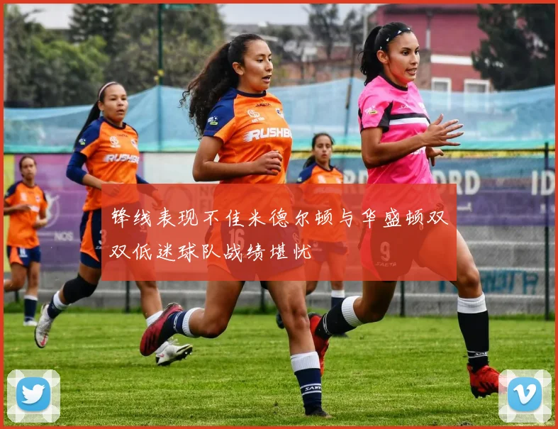 锋线表现不佳米德尔顿与华盛顿双双低迷球队战绩堪忧