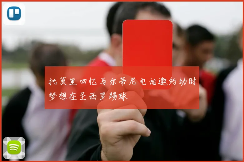 托莫里回忆马尔蒂尼电话邀约幼时梦想在圣西罗踢球