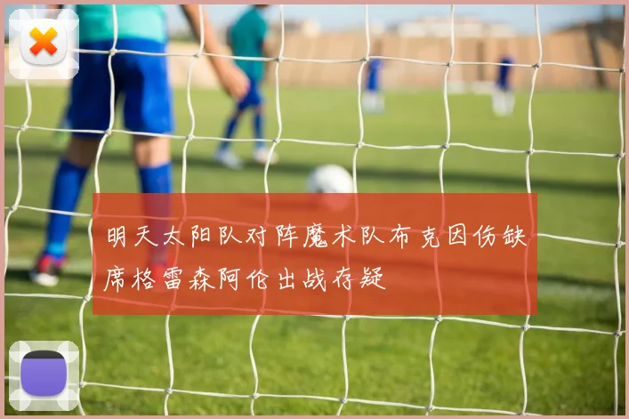 明天太阳队对阵魔术队布克因伤缺席格雷森阿伦出战存疑