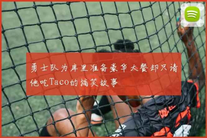 勇士队为库里准备豪华大餐却只请他吃Taco的搞笑故事