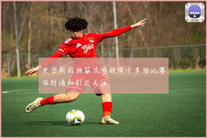 史密斯因抽筋流感缺席十多场比赛临时通知引发关注