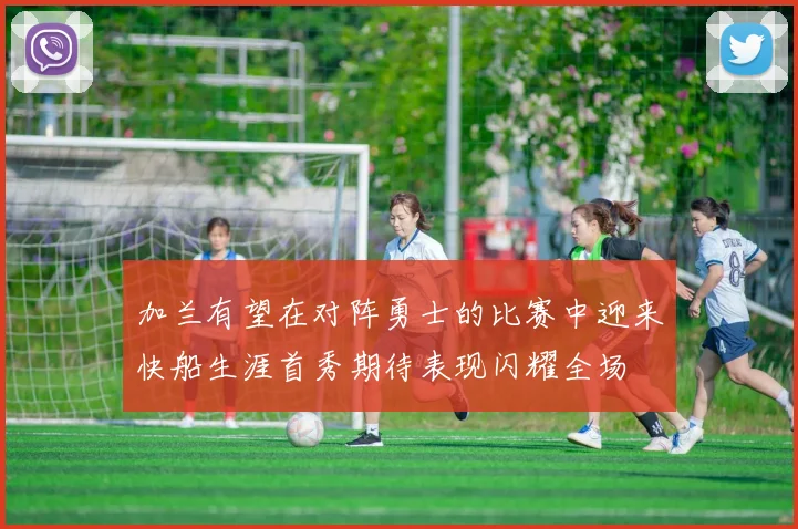 加兰有望在对阵勇士的比赛中迎来快船生涯首秀期待表现闪耀全场