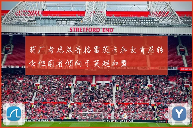 药厂考虑放弃格雷茨卡和麦肯尼转会但前者倾向于英超加盟