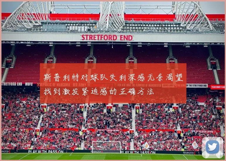 斯普利特对球队失利深感无奈渴望找到激发紧迫感的正确方法