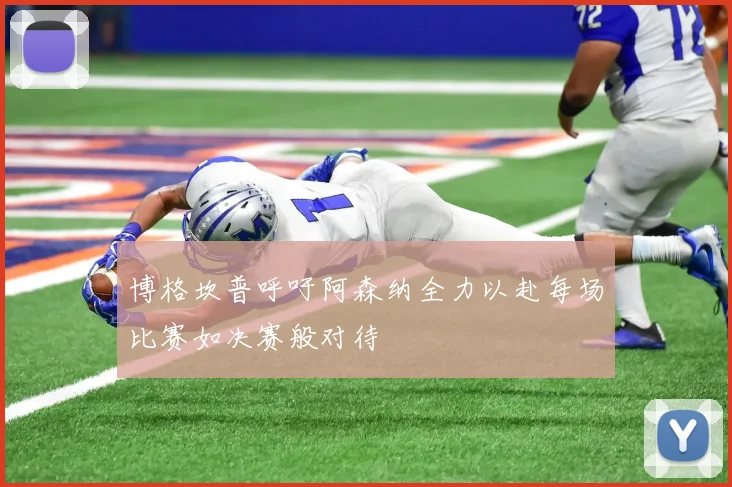 博格坎普呼吁阿森纳全力以赴每场比赛如决赛般对待