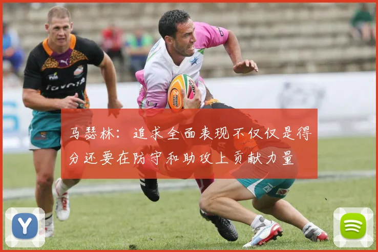 马瑟林：追求全面表现不仅仅是得分还要在防守和助攻上贡献力量