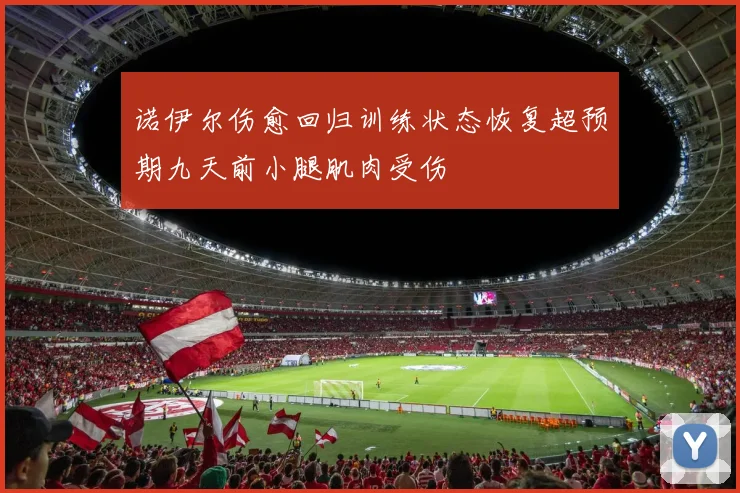 诺伊尔伤愈回归训练状态恢复超预期九天前小腿肌肉受伤