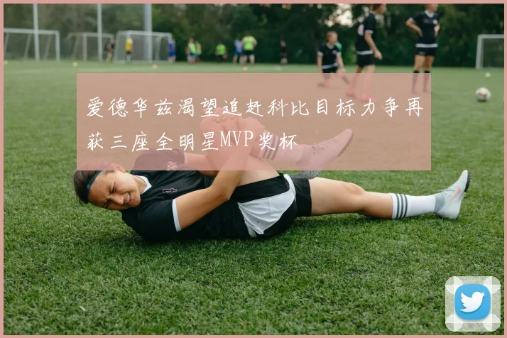 爱德华兹渴望追赶科比目标力争再获三座全明星MVP奖杯