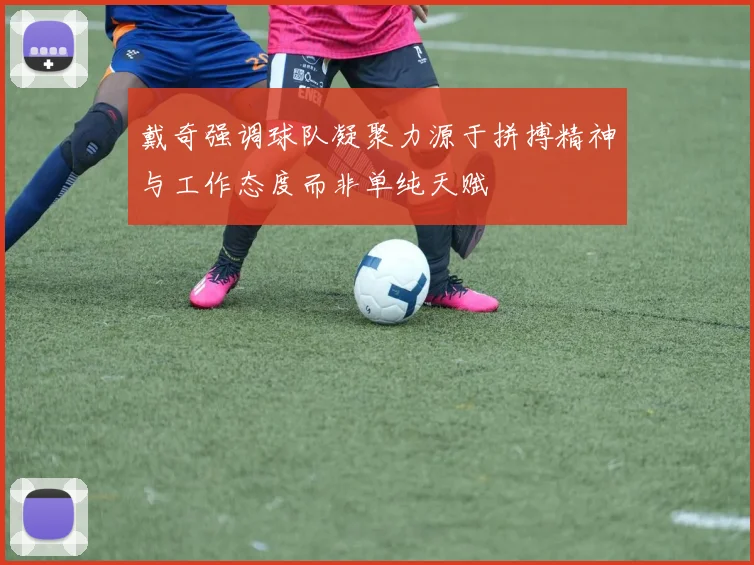 戴奇强调球队凝聚力源于拼搏精神与工作态度而非单纯天赋