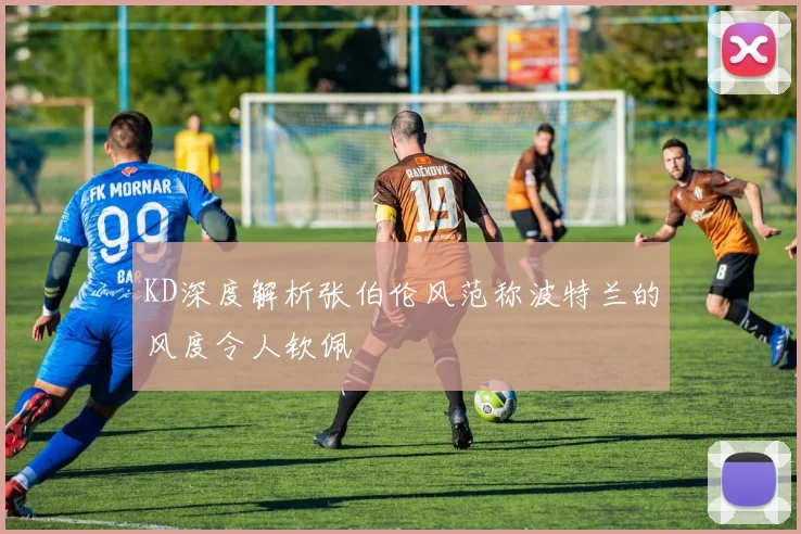 KD深度解析张伯伦风范称波特兰的风度令人钦佩